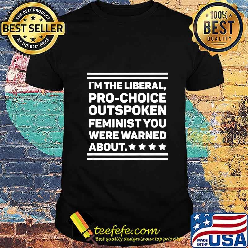 I Am The Liberal Pro-Choice Outspoken Feminist Political Premium T-Shirt I Am The Liberal Pro-Choice Outspoken Feminist Political Premium T-Shirt
