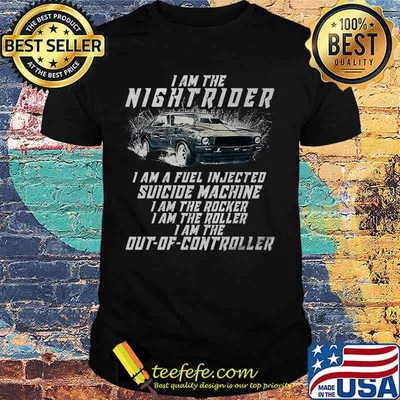 I am the nightrider i am a fuel injected suicide machine i am the rocker i am the roller i am the out of controller shirt