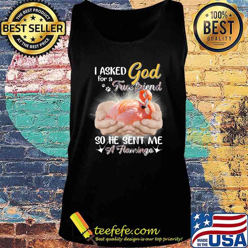 I asked god for a true friend so he sent me a flamingo s Tank top I asked god for a true friend so he sent me a flamingo s Tank top