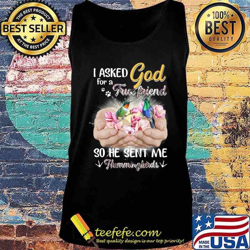 I asked god for a true friend so he sent me a hummingbirds s Tank top I asked god for a true friend so he sent me a hummingbirds s Tank top