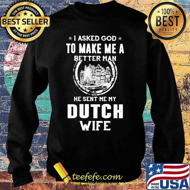 I asked god to make me a better man he sent me my dutch wife s Sweater I asked god to make me a better man he sent me my dutch wife s Sweater
