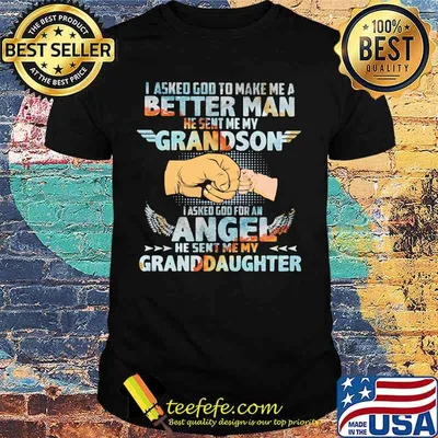 I asked god to make me a better man he sent me my grandson i asked god for an angel he sent me my granddaughter shirt