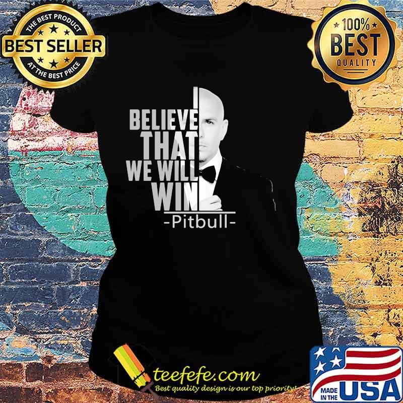 I believe that we will win pitbull s Ladies tee I believe that we will win pitbull s Ladies tee