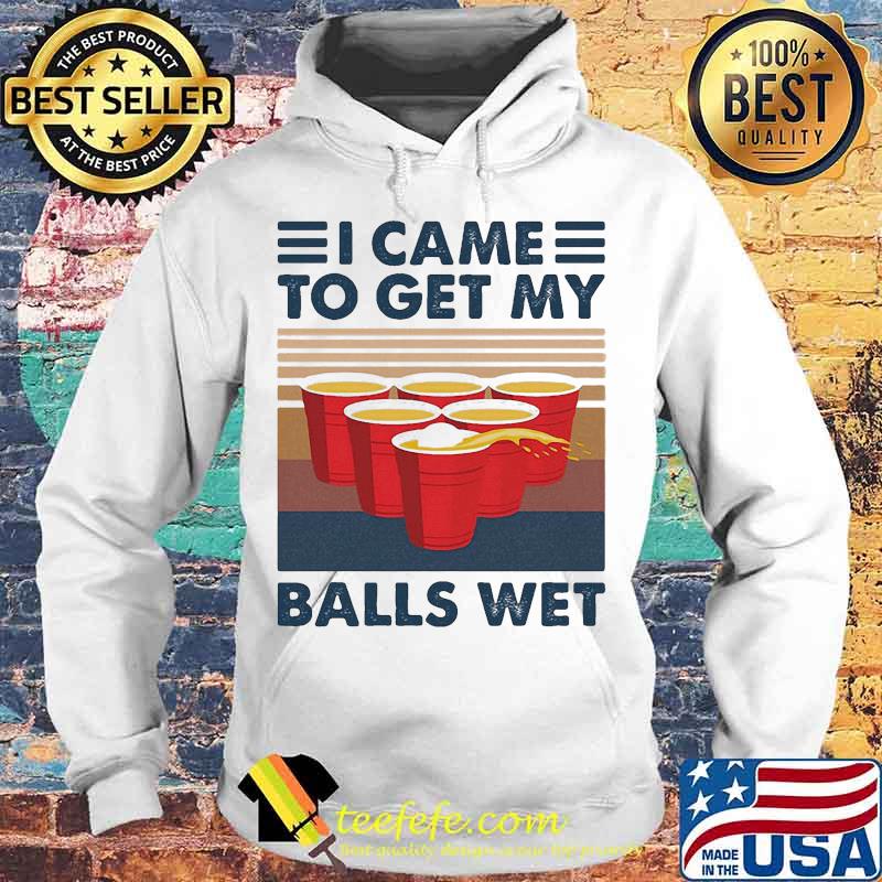 I Came To Get My Balls Wet Vintage Retro Shirt Hoodie I Came To Get My Balls Wet Vintage Retro Shirt Hoodie