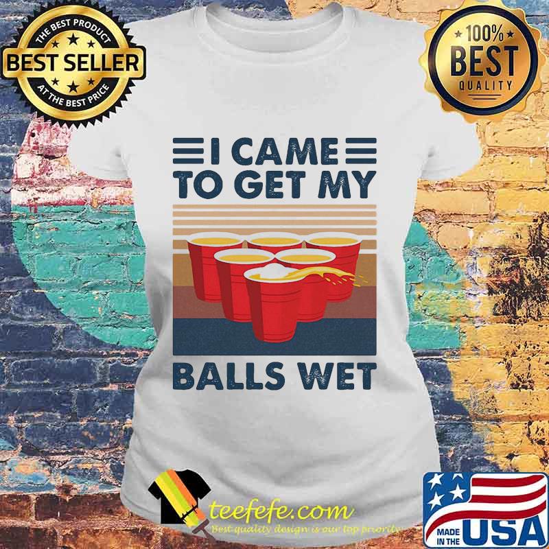 I Came To Get My Balls Wet Vintage Retro Shirt Laides tee I Came To Get My Balls Wet Vintage Retro Shirt Laides tee