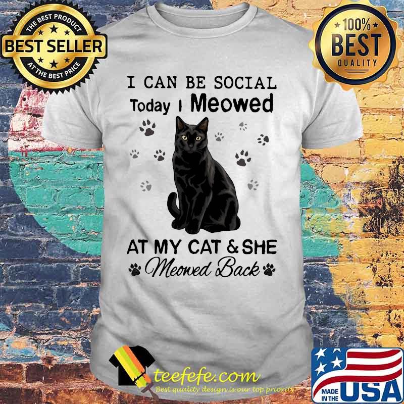 I can be social today i meowed at my paw cat and she moved back shirt