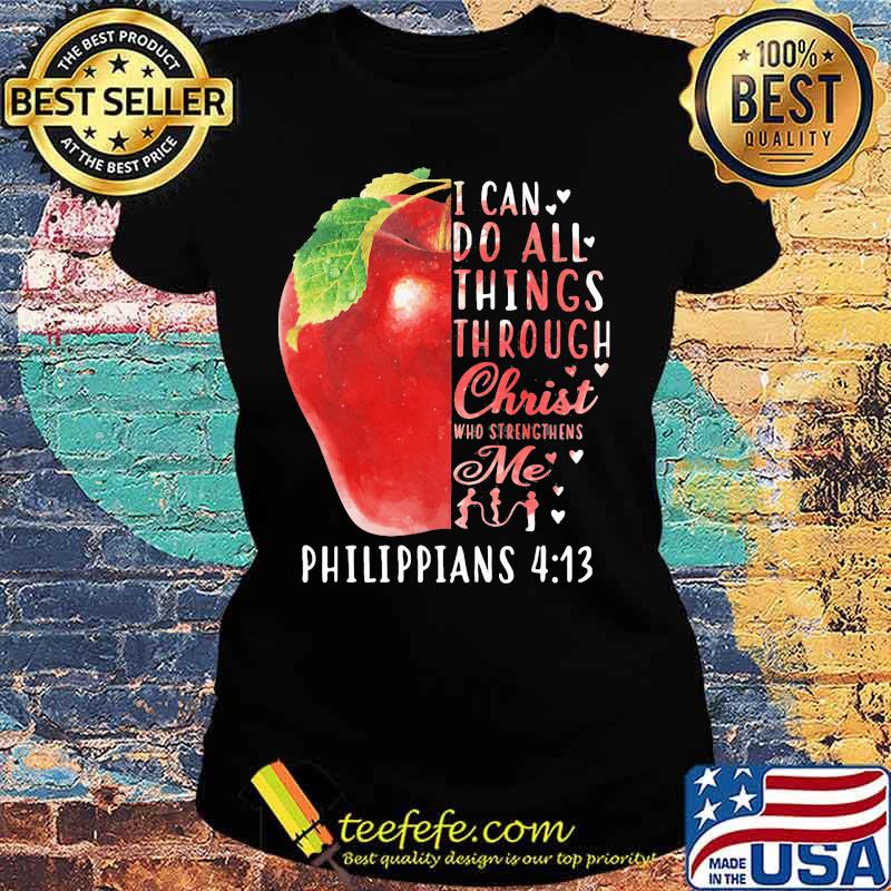 I CAN DO ALL THINGS THROUGH CHRIST WHO STRENGTHENS ME PHILIPPIANS 4 13 APPLE SHIRT Ladies tee I CAN DO ALL THINGS THROUGH CHRIST WHO STRENGTHENS ME PHILIPPIANS 4 13 APPLE SHIRT Ladies tee