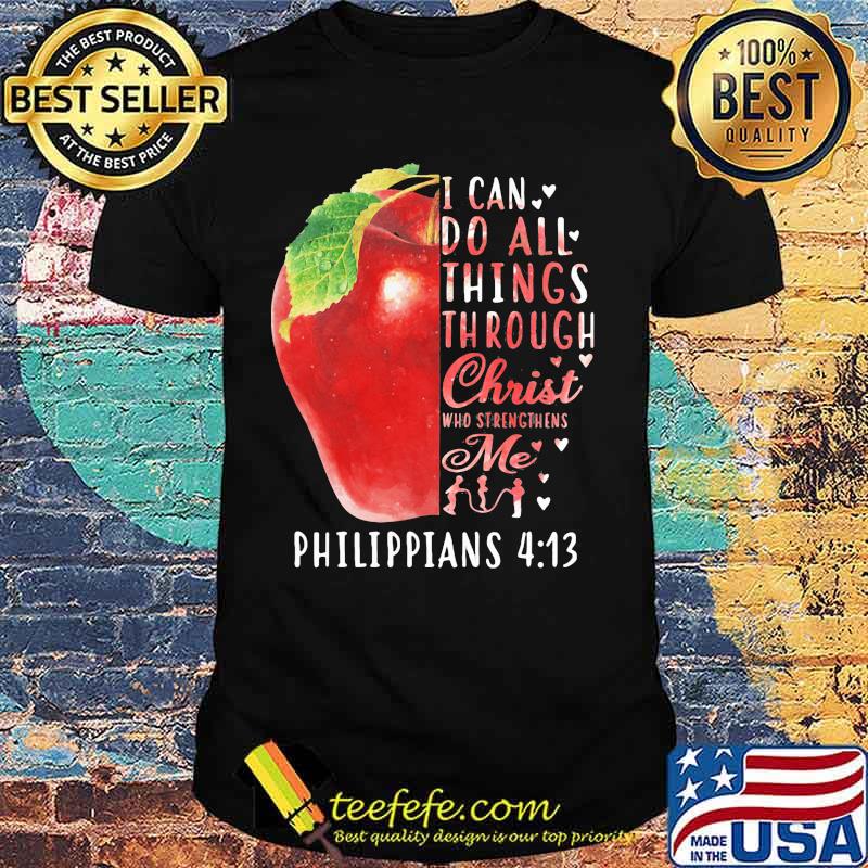 I CAN DO ALL THINGS THROUGH CHRIST WHO STRENGTHENS ME PHILIPPIANS 4 13 APPLE SHIRT I CAN DO ALL THINGS THROUGH CHRIST WHO STRENGTHENS ME PHILIPPIANS 4 13 APPLE SHIRT
