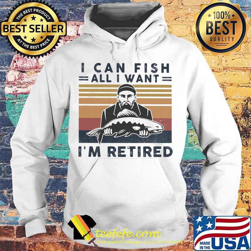 I can fish all i want i'm retired vintage retro s Hoodie I can fish all i want i'm retired vintage retro s Hoodie