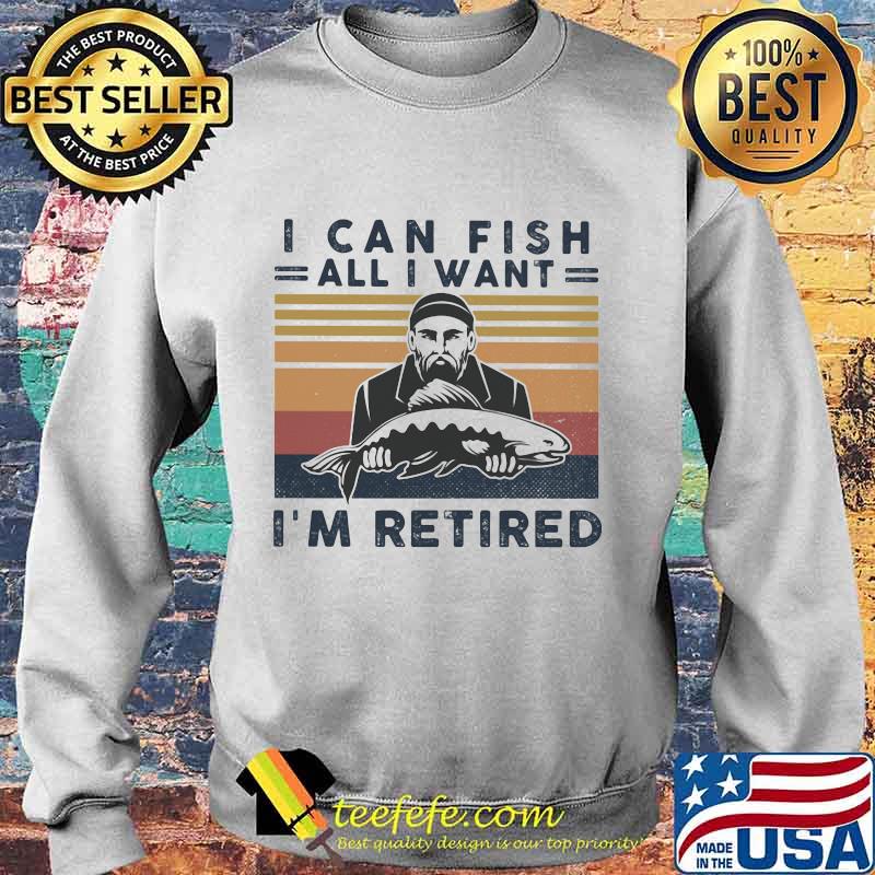 I can fish all i want i'm retired vintage retro s Sweater I can fish all i want i'm retired vintage retro s Sweater
