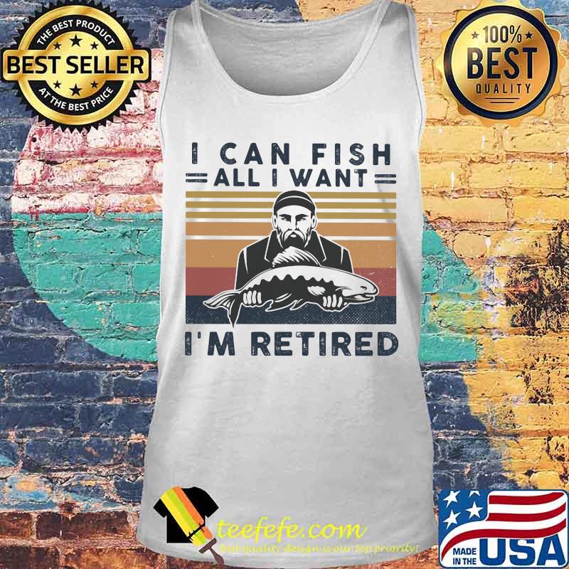 I can fish all i want i'm retired vintage retro s Tank top I can fish all i want i'm retired vintage retro s Tank top