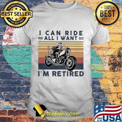 I can ride all i want i'm retired vintage retro shirt