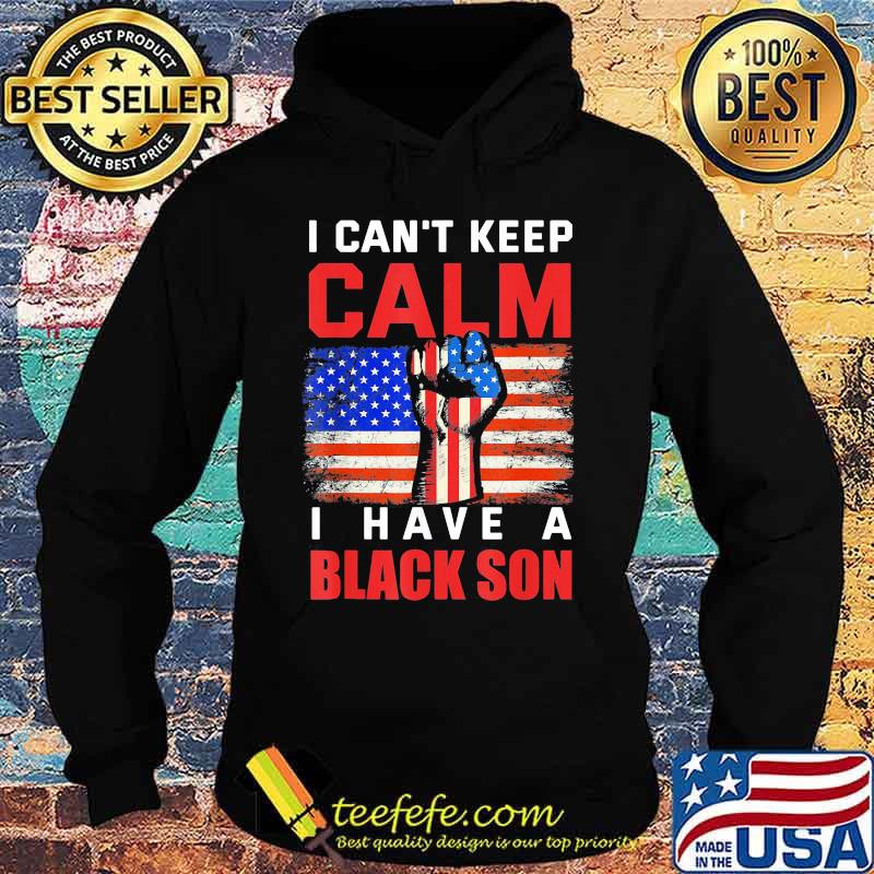 I can't keep calm I have a black son American Flag s Hoodie I can't keep calm I have a black son American Flag s Hoodie