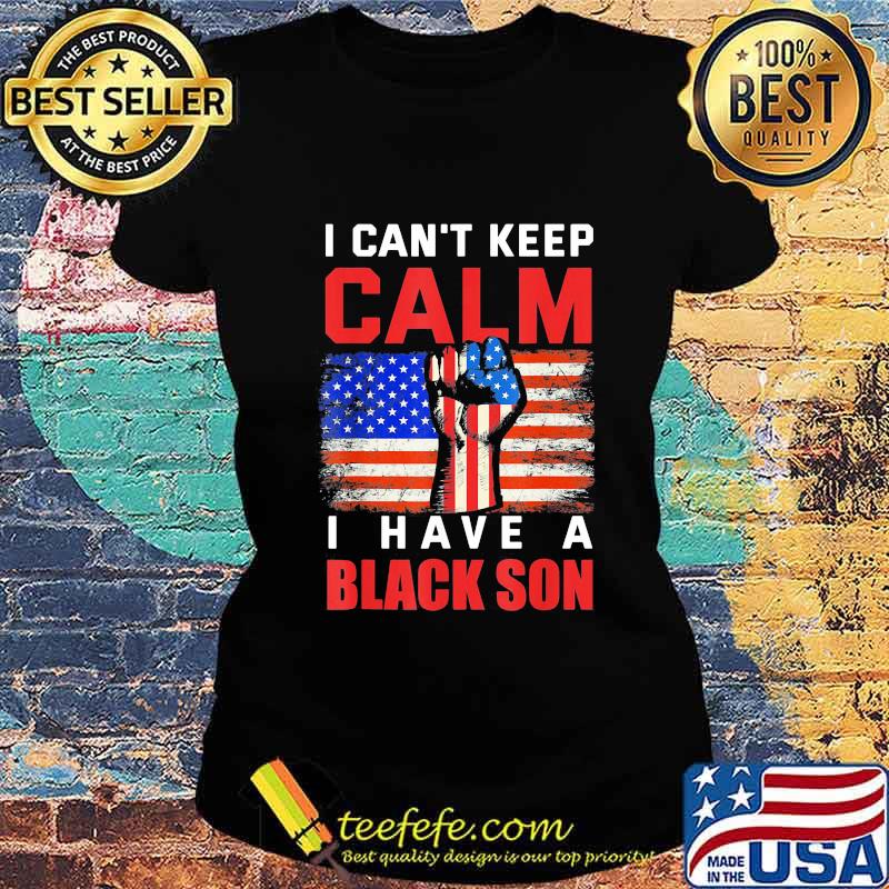 I can't keep calm I have a black son American Flag s Ladies tee I can't keep calm I have a black son American Flag s Ladies tee