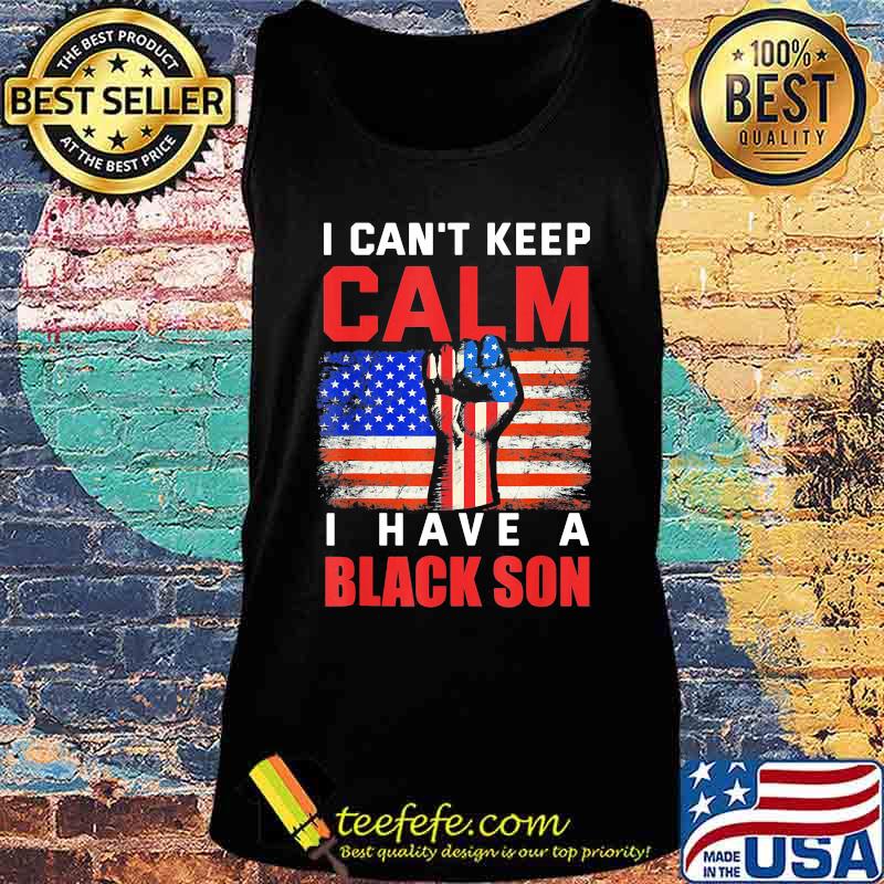 I can't keep calm I have a black son American Flag s Tank top I can't keep calm I have a black son American Flag s Tank top