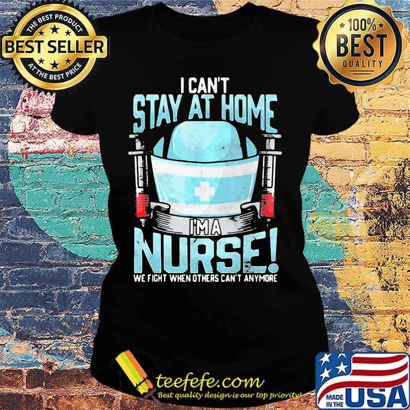 I can't stay at home i'm a nurse we fight when others can't anymore 2020 s Ladies tee I can't stay at home i'm a nurse we fight when others can't anymore 2020 s Ladies tee