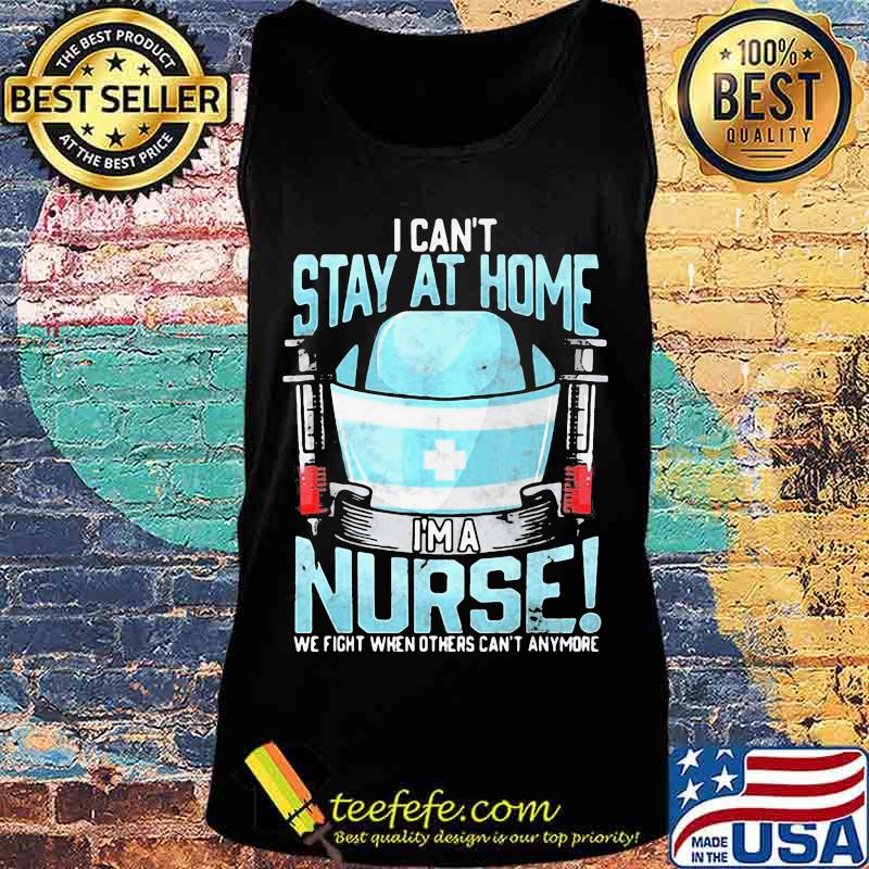I can't stay at home i'm a nurse we fight when others can't anymore 2020 s Tank top I can't stay at home i'm a nurse we fight when others can't anymore 2020 s Tank top