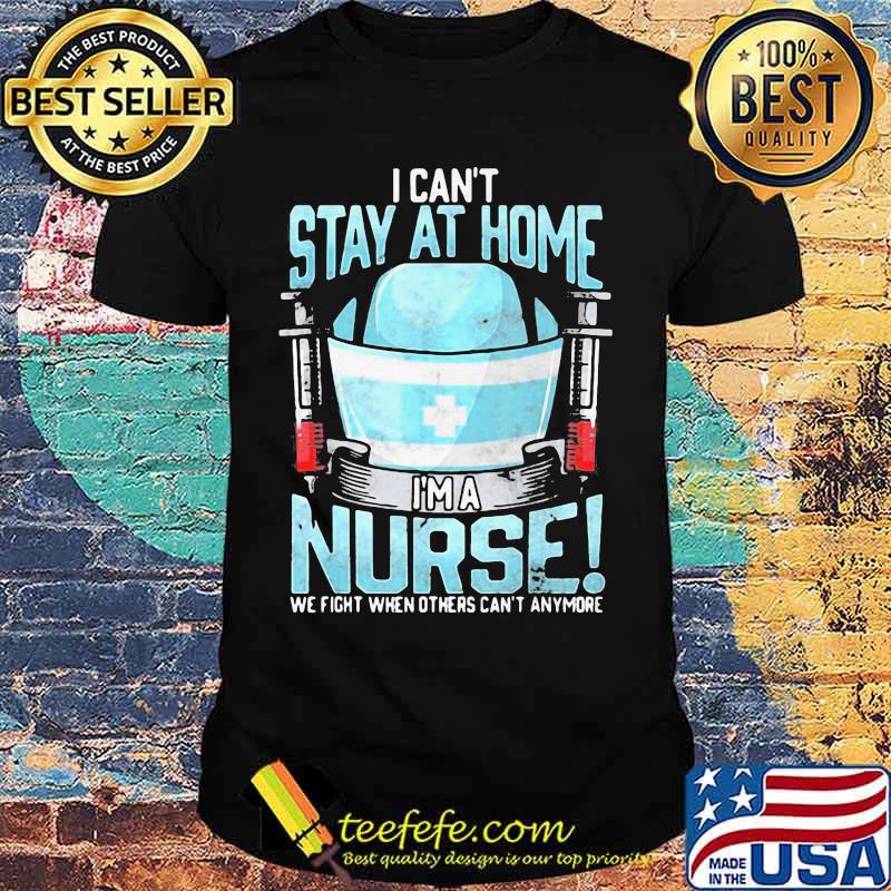 I can't stay at home i'm a nurse we fight when others can't anymore 2020 shirt