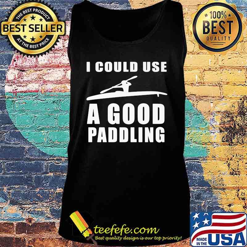I could use a good paddling Kayaking Kayak s Tank top I could use a good paddling Kayaking Kayak s Tank top