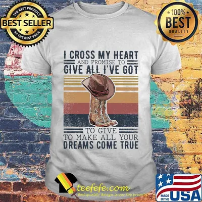 I cross my heart and promise to give all i've got to give to make all your dreams come true vintage retro shirt