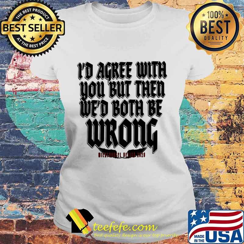 I'd agree with you but then we'd both be wrong 2020 s Laides tee I'd agree with you but then we'd both be wrong 2020 s Laides tee