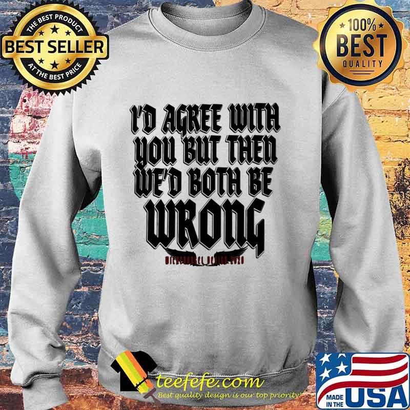 I'd agree with you but then we'd both be wrong 2020 s Sweater I'd agree with you but then we'd both be wrong 2020 s Sweater
