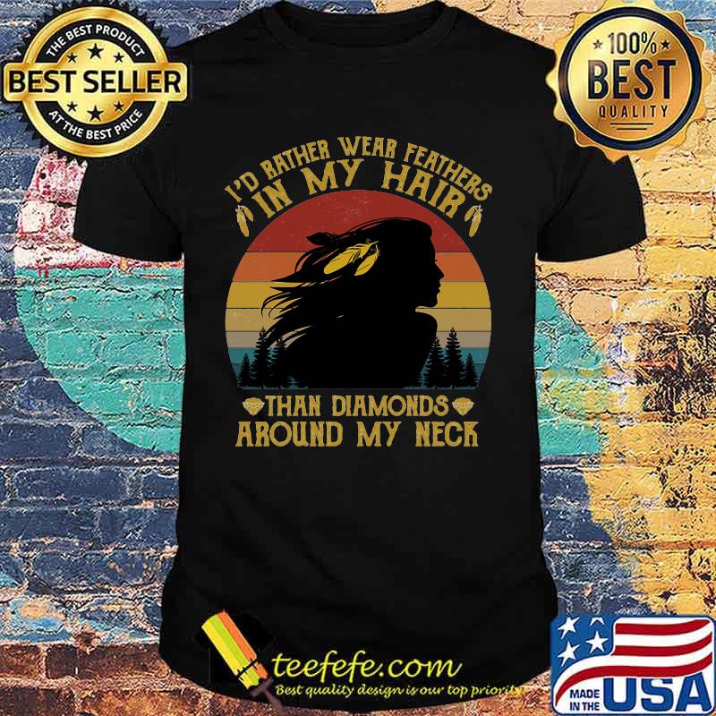 I'd bather wear feathers in my hair than diamonds around my neck vintage retro shirt