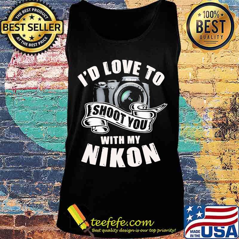 I'd love to shoot you with my nikon s Tank top I'd love to shoot you with my nikon s Tank top