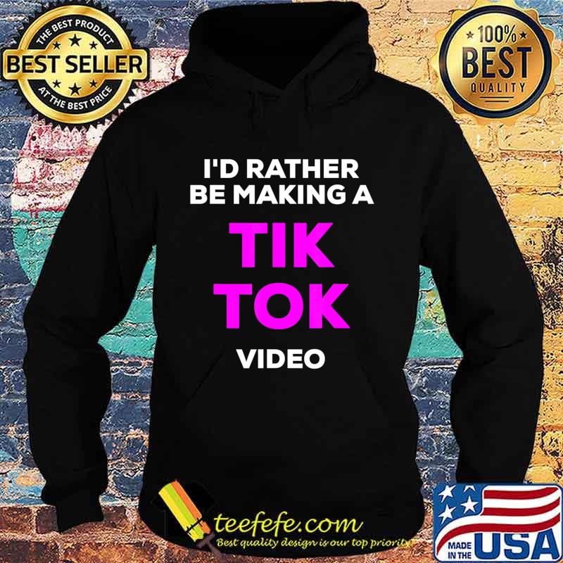 I'd rather be making a Tik Tok video s Hoodie I'd rather be making a Tik Tok video s Hoodie