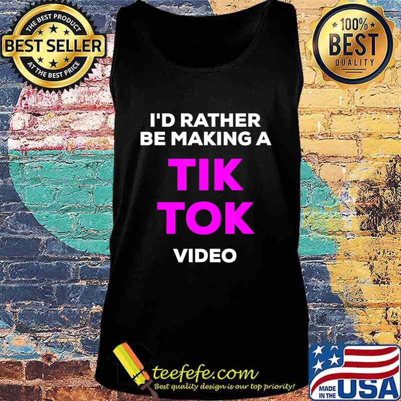 I'd rather be making a Tik Tok video s Tank top I'd rather be making a Tik Tok video s Tank top