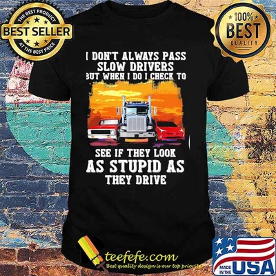 I don't always pass slow drivers but when i do i check to see if they look as stupid as the drive Muscle car Trucker And Sports car  shirt