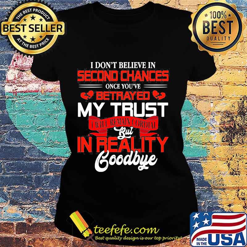 I don't believe in second chances once you've betrayed my trust i will remain cordial but in reality goodbye heart s Ladies tee I don't believe in second chances once you've betrayed my trust i will remain cordial but in reality goodbye heart s Ladies tee