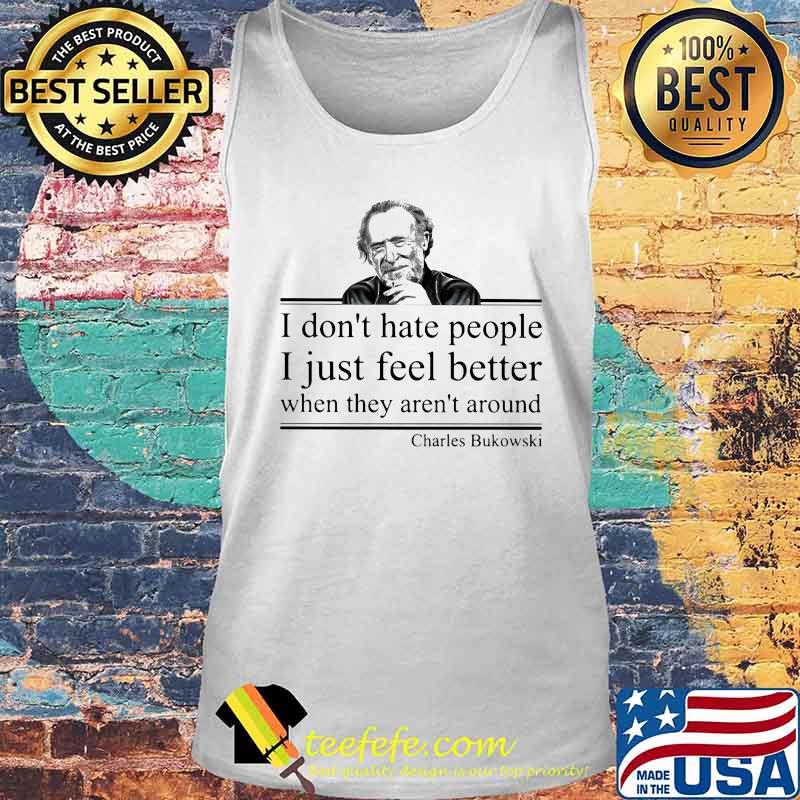 I don't hate people I just feel better when they aren't around Charles Bukowski s Tank top I don't hate people I just feel better when they aren't around Charles Bukowski s Tank top