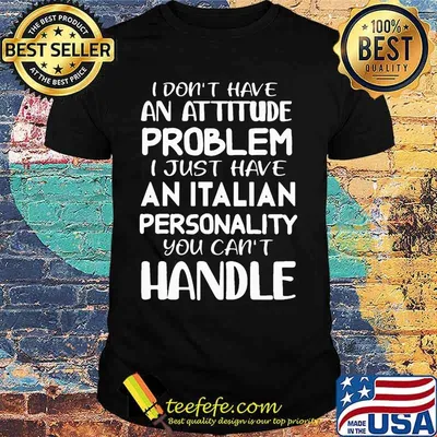 I don't have an attitude problem I just have an Italian personality you can't handle shirt