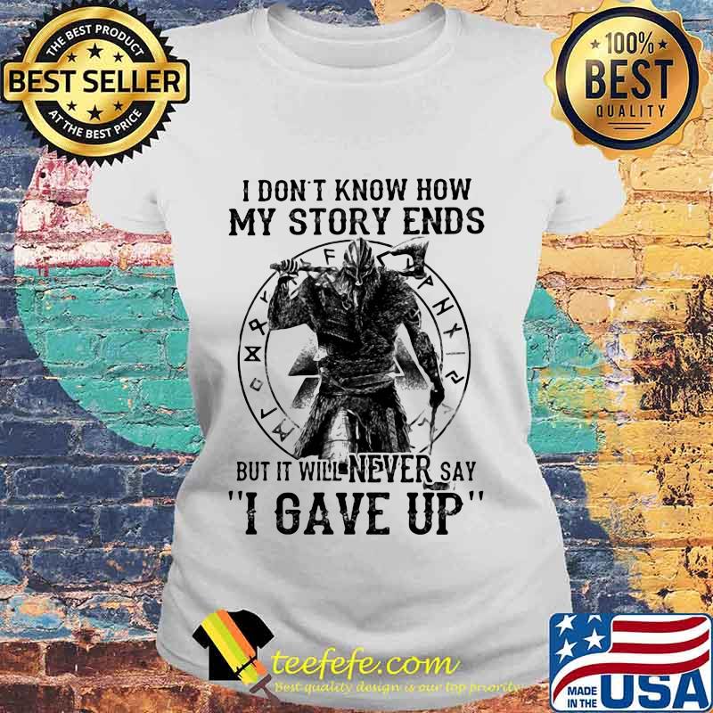 I DON'T KNOW HOW MY STORY ENDS BUT IT WILL NEVER SAY I GAVE UP VIKING SHIRT Laides tee I DON'T KNOW HOW MY STORY ENDS BUT IT WILL NEVER SAY I GAVE UP VIKING SHIRT Laides tee