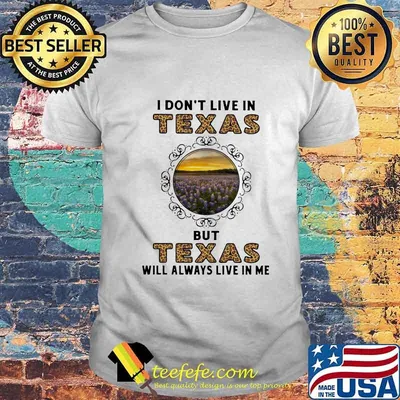 I DON'T LIVE IN TEXAS BUT TEXAS WILL ALWAYS LIVE IN ME SHIRT