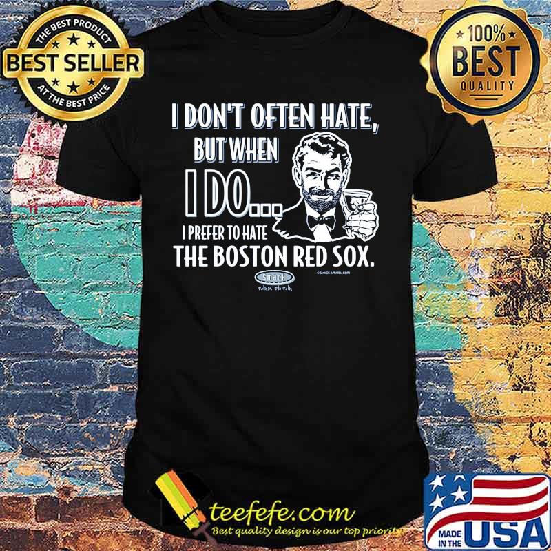I don't often hate but when i do i prefer to have the boston red sox smack shirt I don't often hate but when i do i prefer to have the boston red sox smack shirt