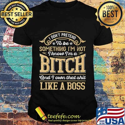 I don't pretend to be something i'm not i know i'm a bitch and i own that shit like a boss stars shirt