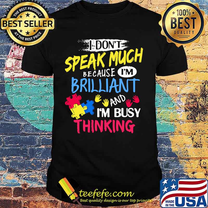 I DON'T SPEAK MUCH BECAUSE I'M BRILLIANT AND I'M BUSY THINKING SHIRT