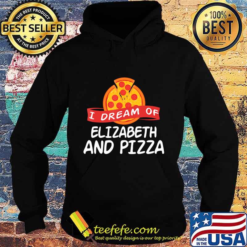 I Dream of ELIZABETH and Pizza ELIZABETHS T-Shirt Hoodie I Dream of ELIZABETH and Pizza ELIZABETHS T-Shirt Hoodie