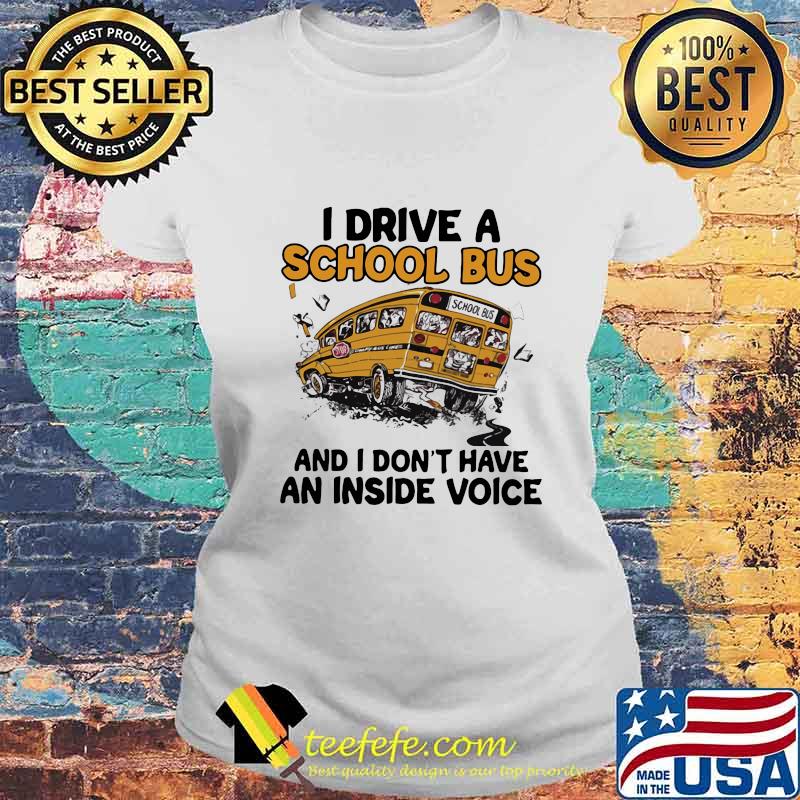 I drive a school bus and i don't have an inside voice s Laides tee I drive a school bus and i don't have an inside voice s Laides tee