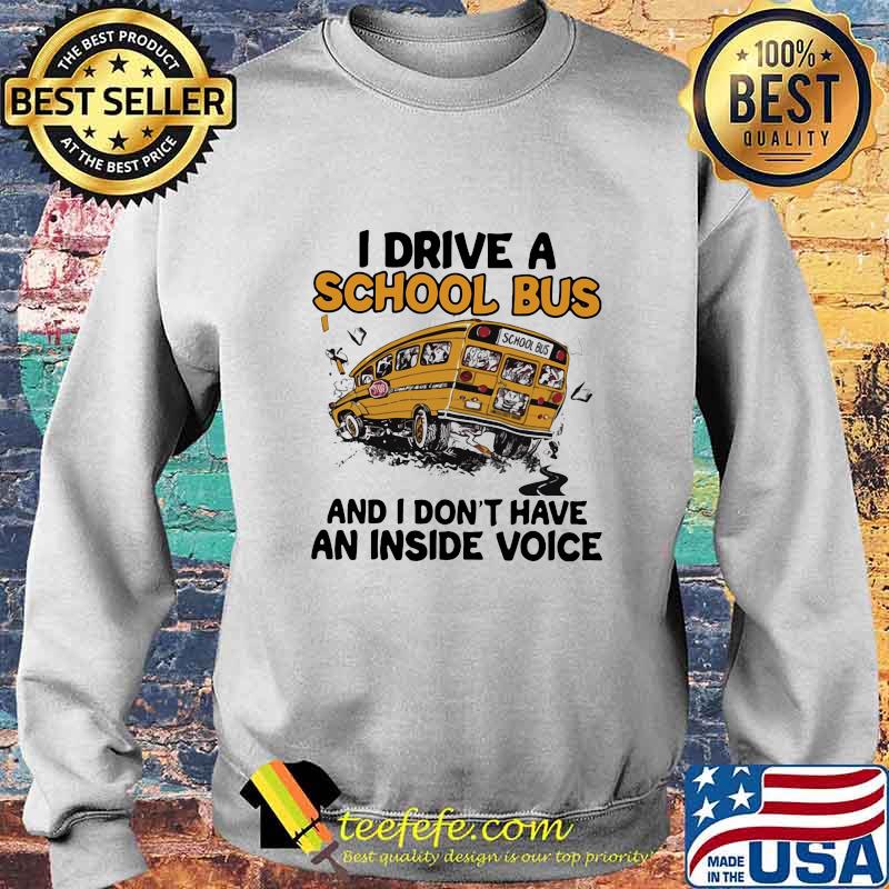 I drive a school bus and i don't have an inside voice s Sweater I drive a school bus and i don't have an inside voice s Sweater