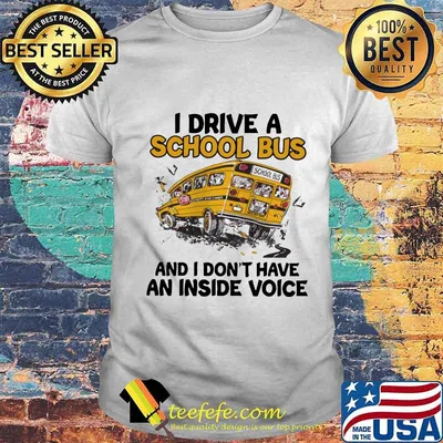 I drive a school bus and i don't have an inside voice shirt
