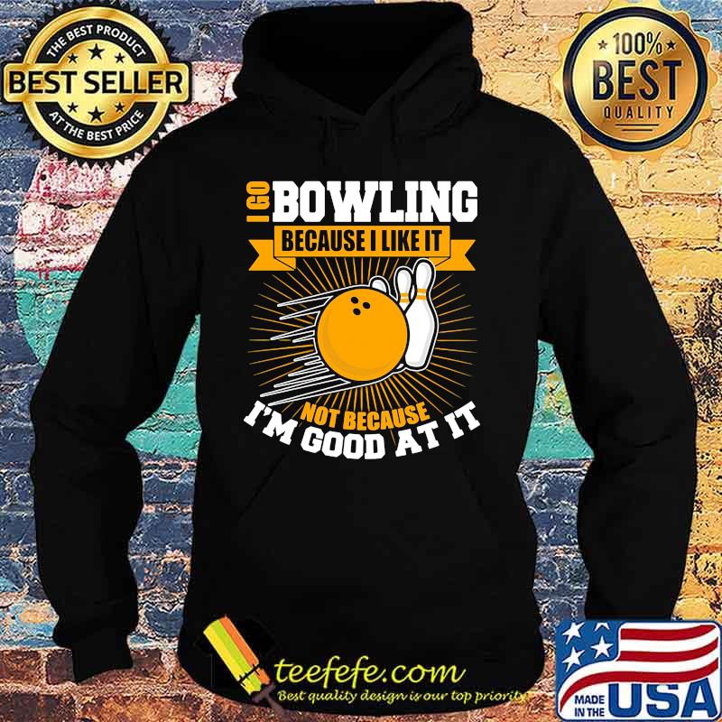 I go bowling because i like it not because i'm good at it s Hoodie I go bowling because i like it not because i'm good at it s Hoodie