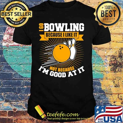 I go bowling because i like it not because i'm good at it shirt