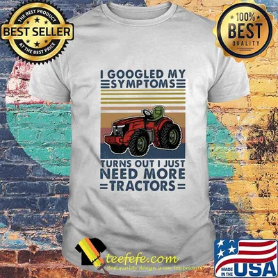 I googled my symptoms turns out i just need more tractors vintage retro white shirt