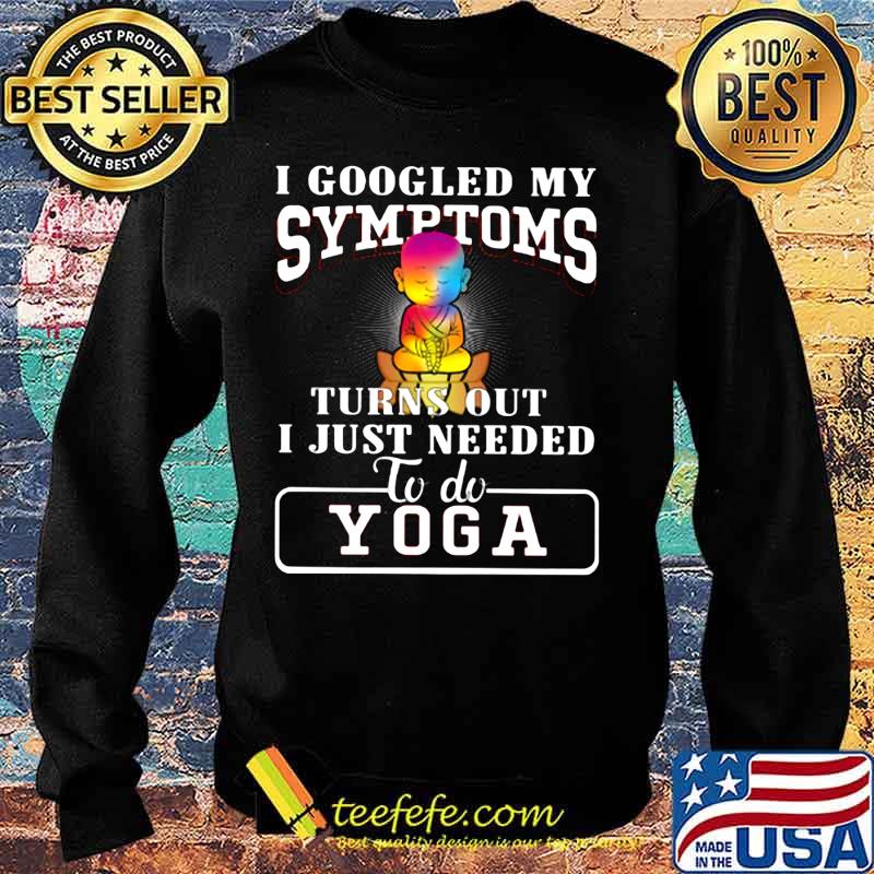 I googled my symptoms turns out i just needed to do yoga s Sweater I googled my symptoms turns out i just needed to do yoga s Sweater