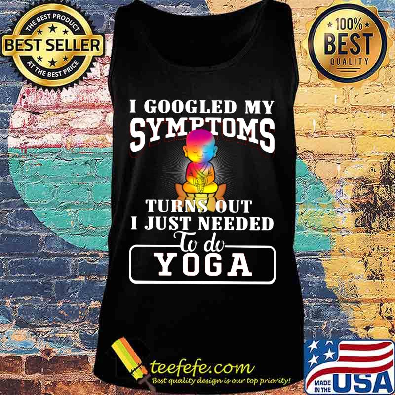 I googled my symptoms turns out i just needed to do yoga s Tank top I googled my symptoms turns out i just needed to do yoga s Tank top