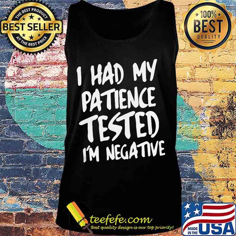 I HAD MY PATIENCE TESTED I'M NEGATIVE SHIRT Tank top I HAD MY PATIENCE TESTED I'M NEGATIVE SHIRT Tank top