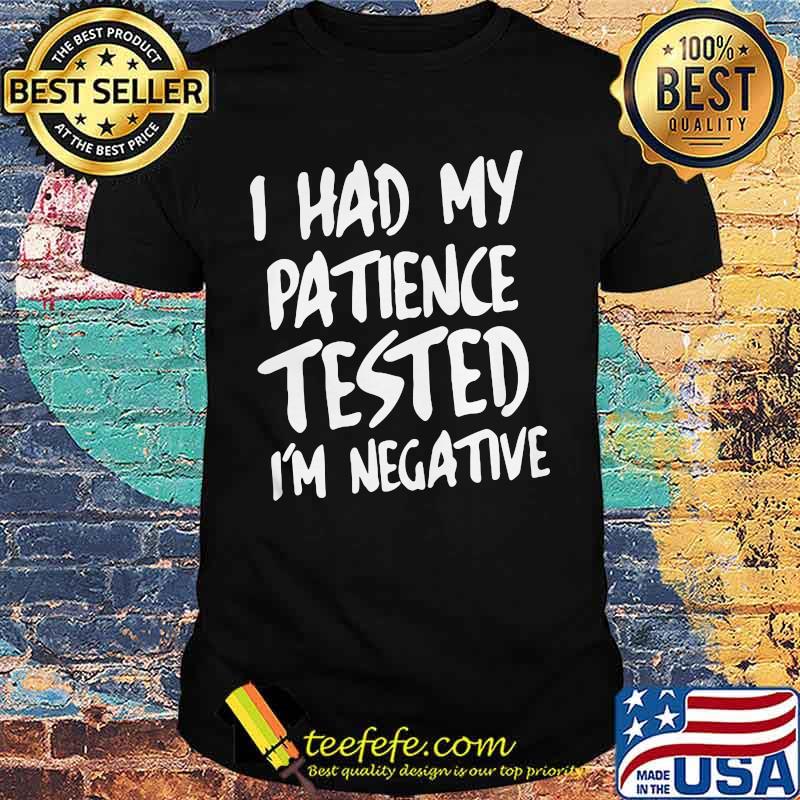 I HAD MY PATIENCE TESTED I'M NEGATIVE SHIRT